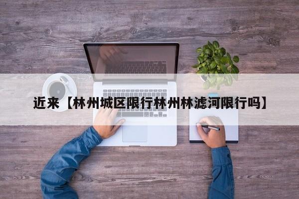 近来【林州城区限行林州林滤河限行吗】