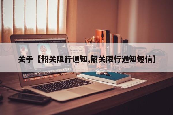 关于【韶关限行通知,韶关限行通知短信】