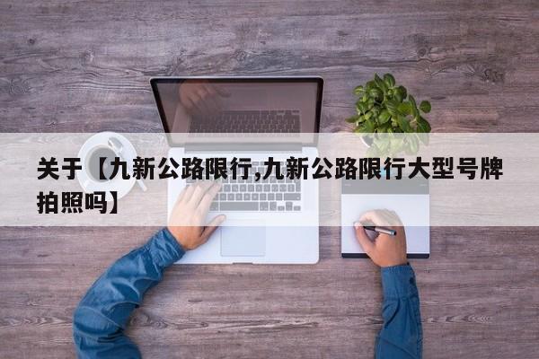 关于【九新公路限行,九新公路限行大型号牌拍照吗】