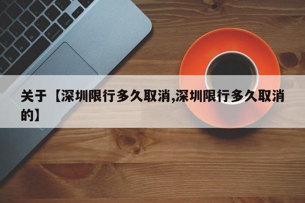 关于【深圳限行多久取消,深圳限行多久取消的】
