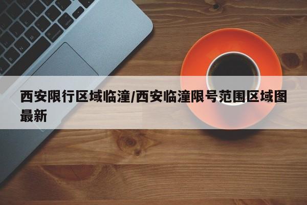 西安限行区域临潼/西安临潼限号范围区域图最新