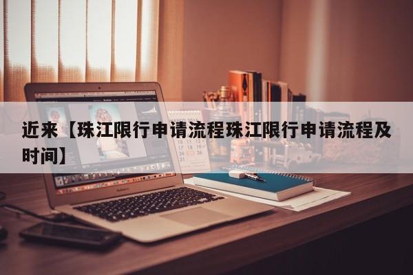 近来【珠江限行申请流程珠江限行申请流程及时间】