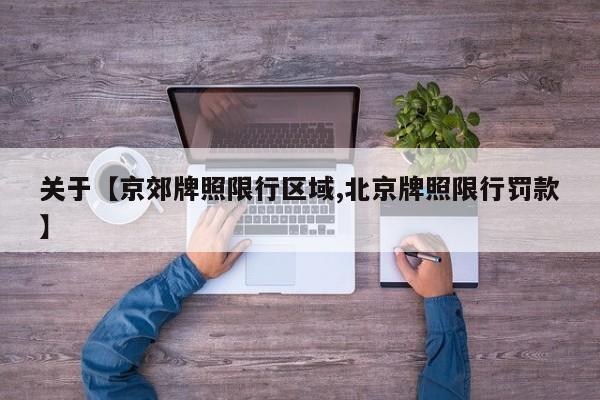 关于【京郊牌照限行区域,北京牌照限行罚款】