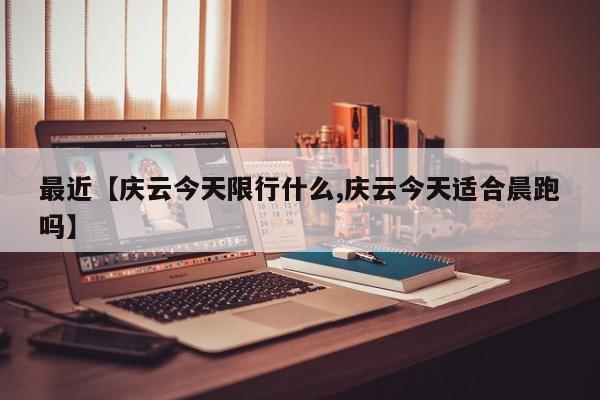 最近【庆云今天限行什么,庆云今天适合晨跑吗】