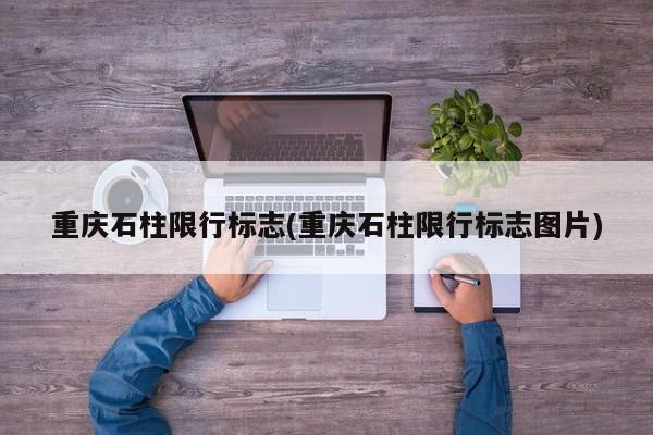 重庆石柱限行标志(重庆石柱限行标志图片)